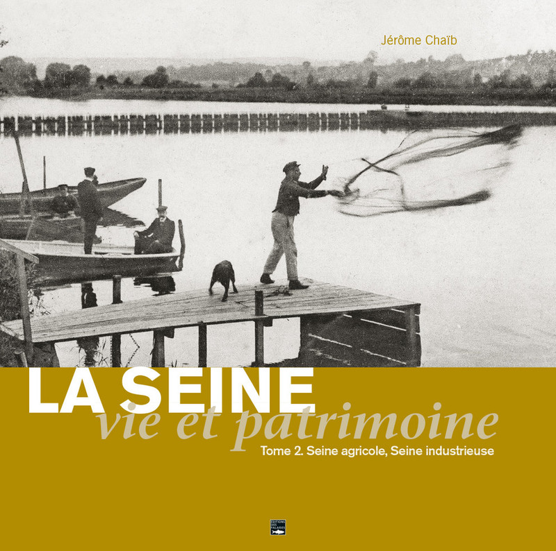 La Seine, vie et patrimoine. Seine agricole, Seine industrieuse. Tome 2 La Seine, vie et patrimoine. Seine agricole, Seine industrieuse. Tome 2