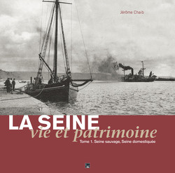 La Seine, vie et patrimoine. Seine Sauvage, Seine domestiquée. Tome 1